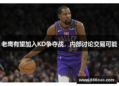 老鹰有望加入KD争夺战，内部讨论交易可能