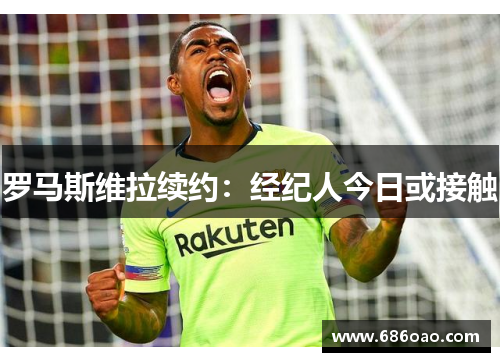 罗马斯维拉续约：经纪人今日或接触