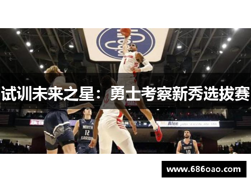 试训未来之星：勇士考察新秀选拔赛